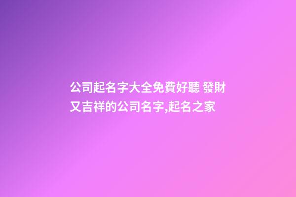 公司起名字大全免費好聽 發財又吉祥的公司名字,起名之家-第1張-公司起名-玄機派
